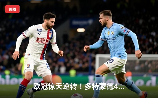 欧冠惊天逆转！多特蒙德4-2马竞总分5-4晋级四强，萨比策传射建功