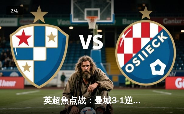 英超焦点战：曼城3-1逆转曼联，哈兰德双响领跑射手榜 - 2