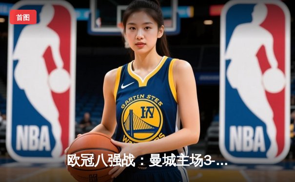 欧冠八强战：曼城主场3-1力克皇马，哈兰德双响献绝杀