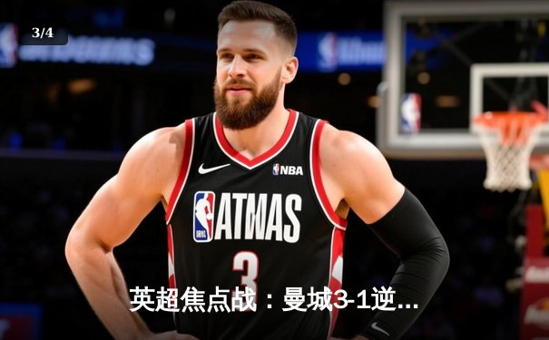 英超焦点战：曼城3-1逆转曼联，哈兰德双响领跑射手榜 - 3