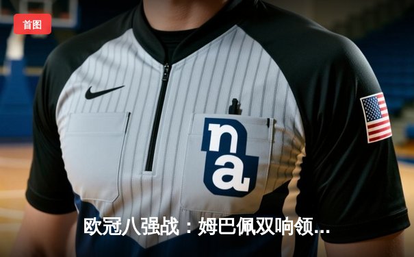 欧冠八强战：姆巴佩双响领衔巴黎圣日耳曼4-1逆转巴萨，登贝莱弑旧主