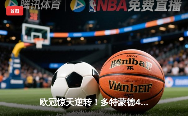 欧冠惊天逆转！多特蒙德4-2马竞总分5-4晋级，萨比策传射建功