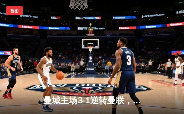 曼城主场3-1逆转曼联，哈兰德双响锁定胜局，英超争冠悬念再起