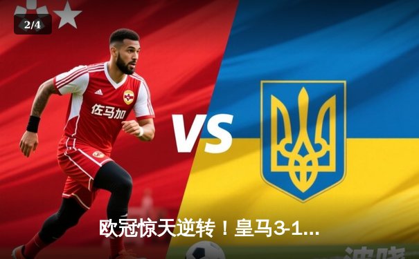 欧冠惊天逆转！皇马3-1力克曼城，总分4-3连续三年挺进决赛 - 2