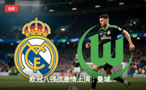 欧冠八强战激情上演：曼城3-1逆转皇马，德布劳内传射建功