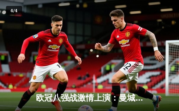 欧冠八强战激情上演：曼城3-1逆转皇马，德布劳内传射建功 - 4