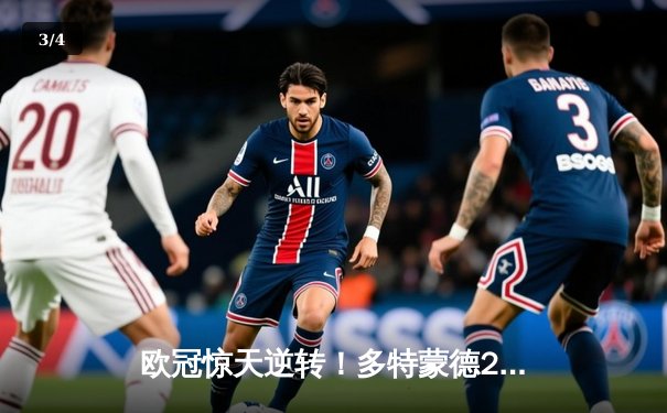 欧冠惊天逆转！多特蒙德2-0力克巴黎，胡梅尔斯制胜桑乔闪耀 - 3